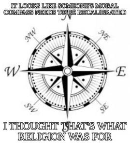 Someone's moral compass needs recalibrating. I thought that's what religion was for.